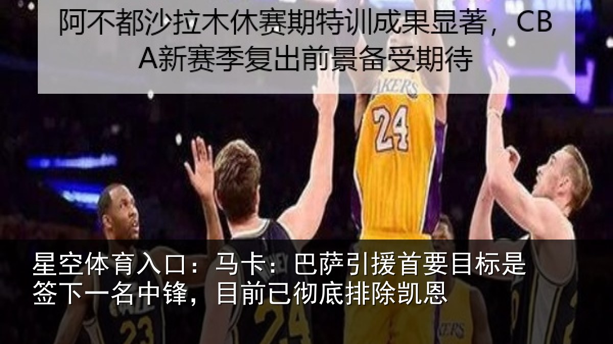 星空体育入口：马卡：巴萨引援首要目标是签下一名中锋，目前已彻底排除凯恩