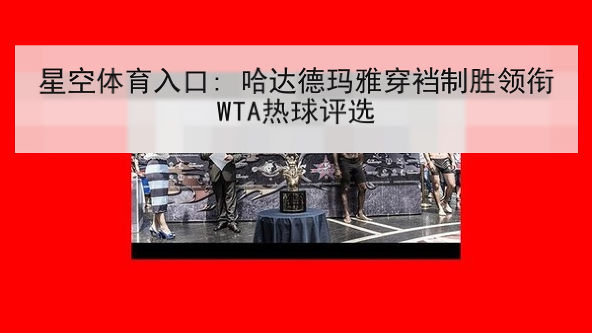 星空体育入口: 哈达德玛雅穿裆制胜领衔WTA热球评选