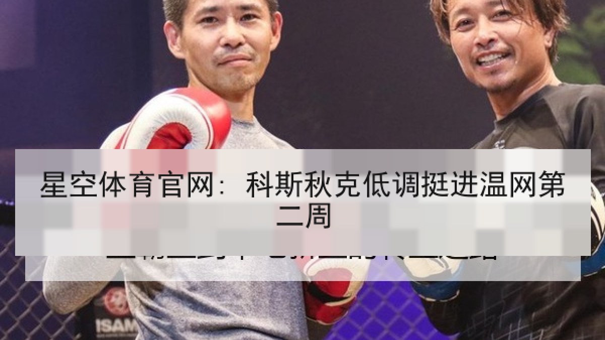 星空体育官网: 科斯秋克低调挺进温网第二周