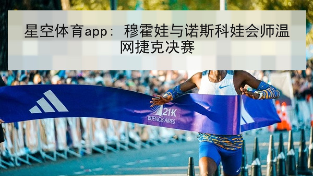 星空体育app: 穆霍娃与诺斯科娃会师温网捷克决赛
